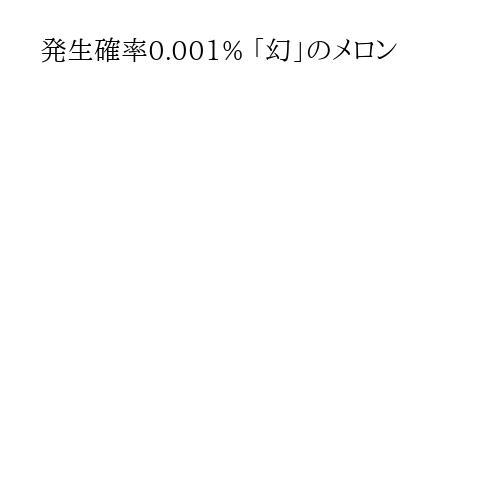 発生確率0.001% 「幻」のメロン