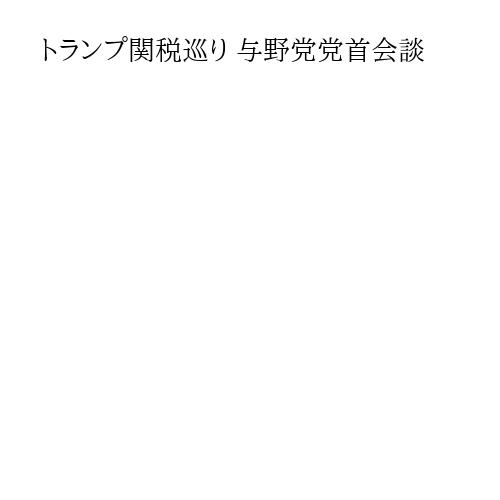 トランプ関税巡り 与野党党首会談