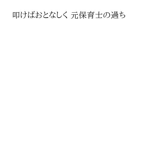 叩けばおとなしく 元保育士の過ち