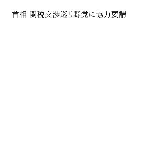 首相 関税交渉巡り野党に協力要請
