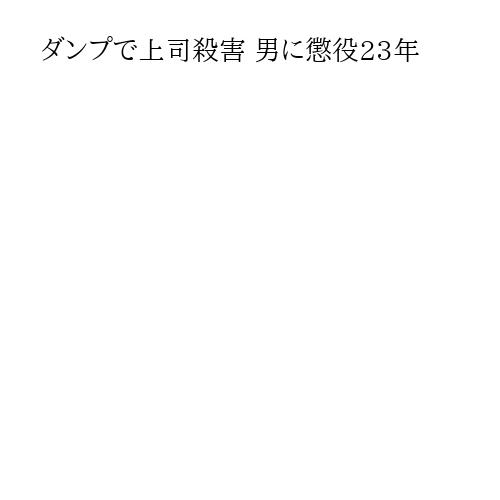 ダンプで上司殺害 男に懲役23年