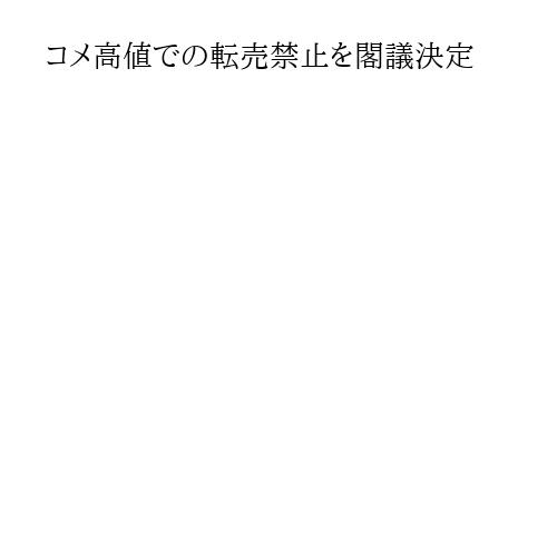 コメ高値での転売禁止を閣議決定