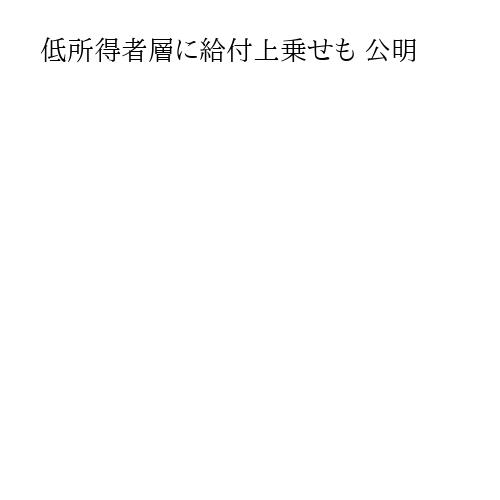 低所得者層に給付上乗せも 公明