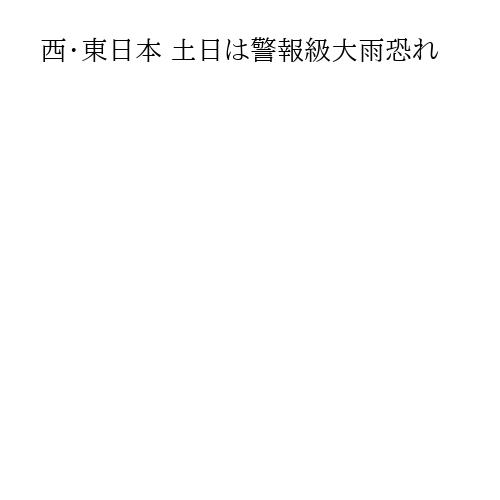西・東日本 土日は警報級大雨恐れ