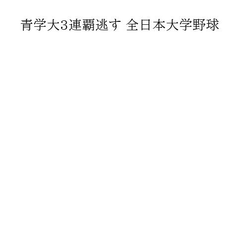 青学大3連覇逃す 全日本大学野球