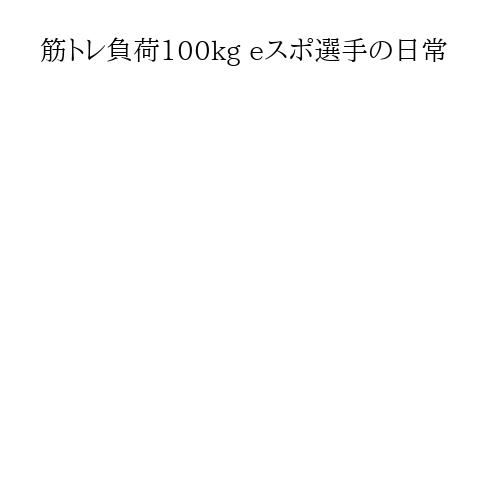 筋トレ負荷100kg eスポ選手の日常