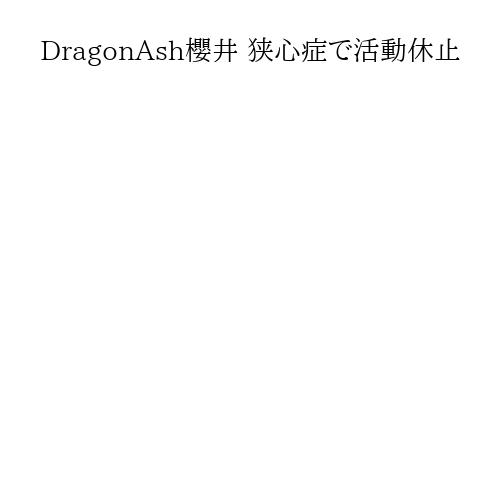 DragonAsh櫻井 狭心症で活動休止