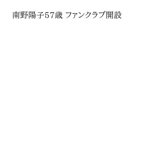 南野陽子57歳 ファンクラブ開設