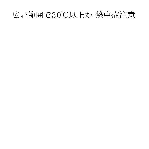 広い範囲で30℃以上か 熱中症注意