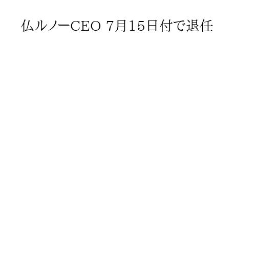 仏ルノーCEO 7月15日付で退任