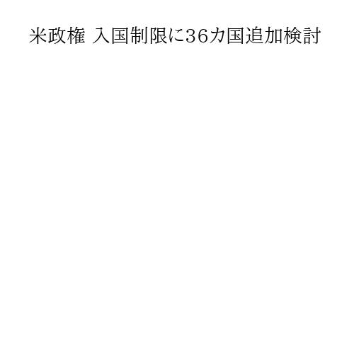米政権 入国制限に36カ国追加検討