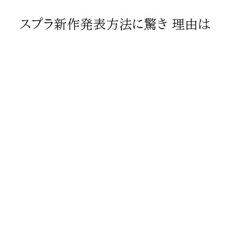 スプラ新作発表方法に驚き 理由は