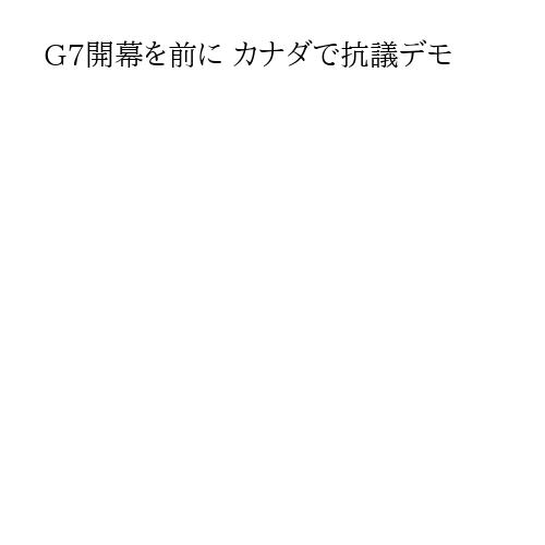 G7開幕を前に カナダで抗議デモ