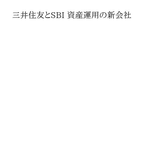 三井住友とSBI 資産運用の新会社