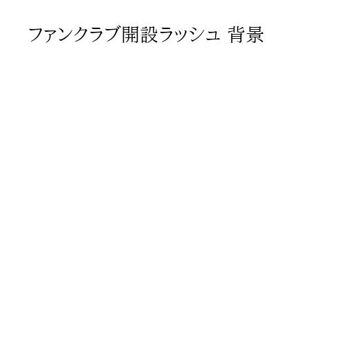 ファンクラブ開設ラッシュ 背景