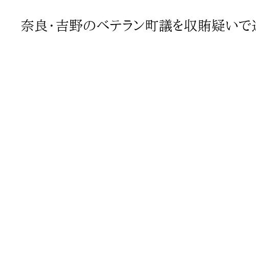 奈良・吉野のベテラン町議を収賄疑いで逮捕　太陽光発電事業で便宜見返りに200万円受領
