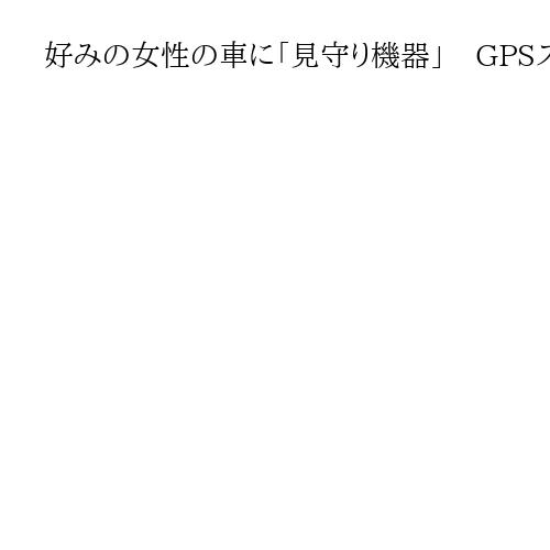 好みの女性の車に「見守り機器」　GPSストーカーの恐怖、帰宅や出勤が犯人にばれている