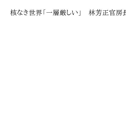 核なき世界「一層厳しい」　林芳正官房長官、中国の核弾頭増で