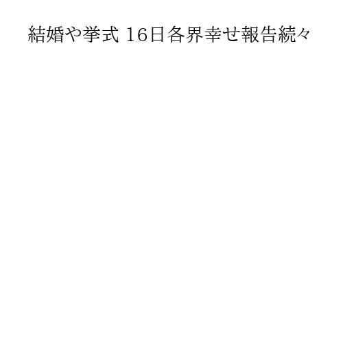 結婚や挙式 16日各界幸せ報告続々