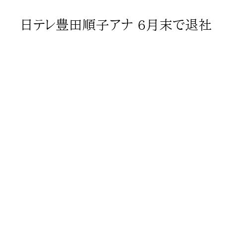 日テレ豊田順子アナ 6月末で退社
