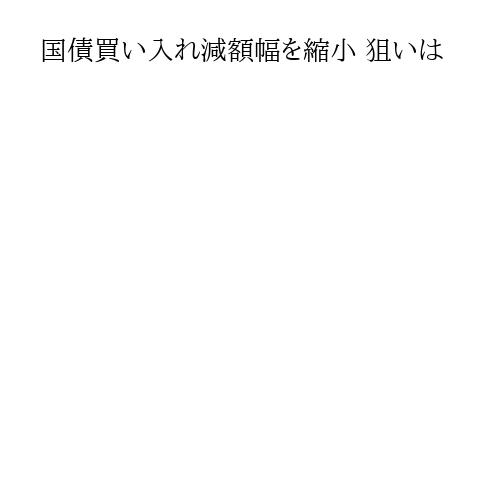 国債買い入れ減額幅を縮小 狙いは