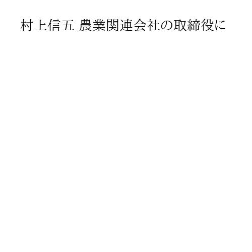 村上信五 農業関連会社の取締役に