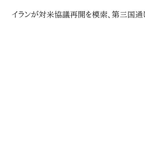 イランが対米協議再開を模索、第三国通じて伝達か　米側は週内にも再開を検討