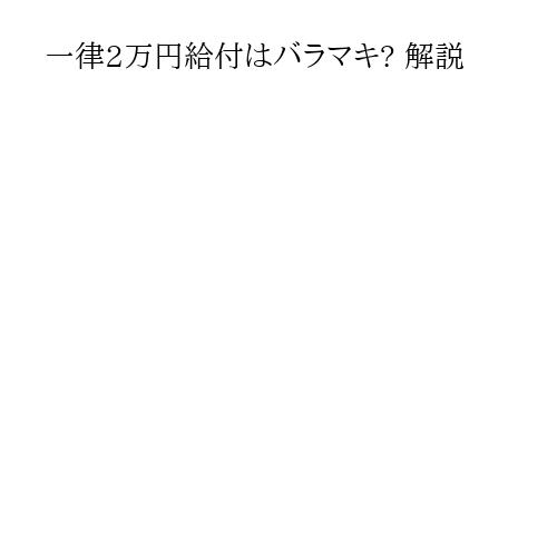 一律2万円給付はバラマキ? 解説