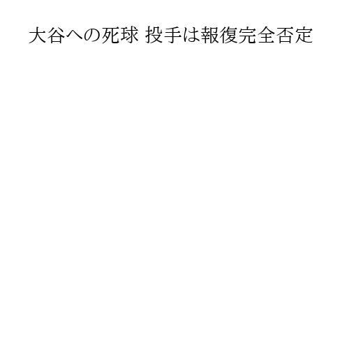 大谷への死球 投手は報復完全否定