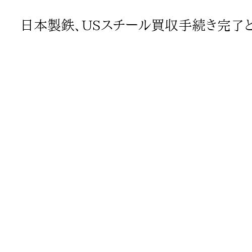 日本製鉄、USスチール買収手続き完了と発表　米政府に黄金株発行も「経営自由度は確保」