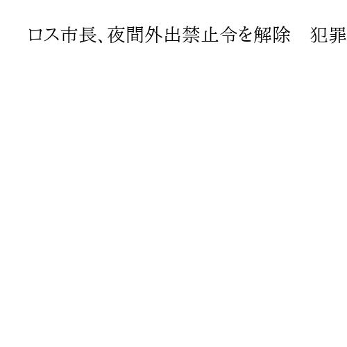 ロス市長、夜間外出禁止令を解除　犯罪抑止に「おおむね成功」　状況悪化すれば再開も