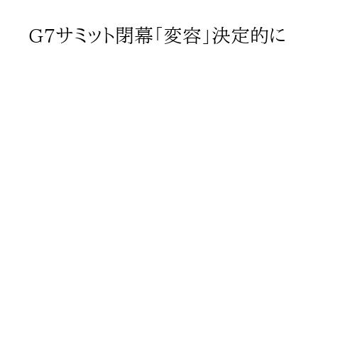 G7サミット閉幕「変容」決定的に