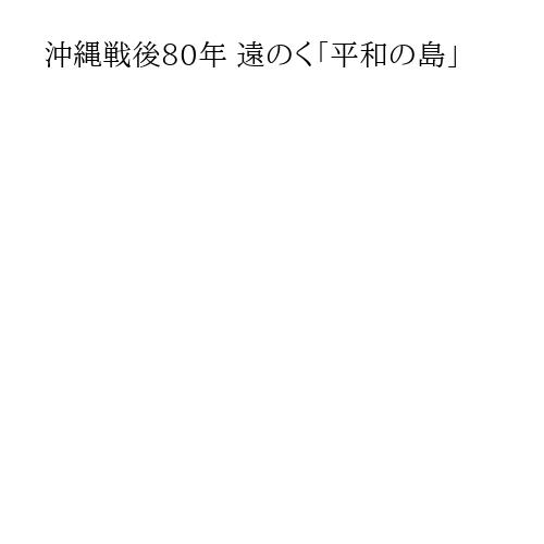 沖縄戦後80年 遠のく「平和の島」