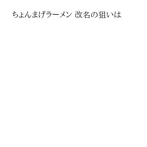 ちょんまげラーメン 改名の狙いは