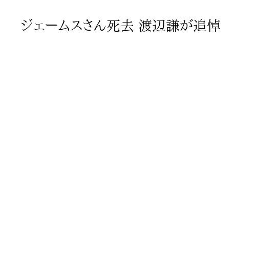ジェームスさん死去 渡辺謙が追悼