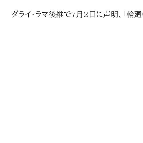 ダライ・ラマ後継で7月2日に声明、「輪廻転生」選出か　チベット亡命政府首相