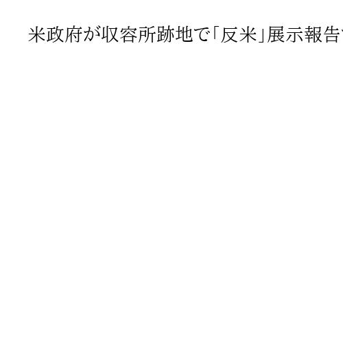 米政府が収容所跡地で「反米」展示報告するよう訪問者に要請　日系人博物館が非難声明