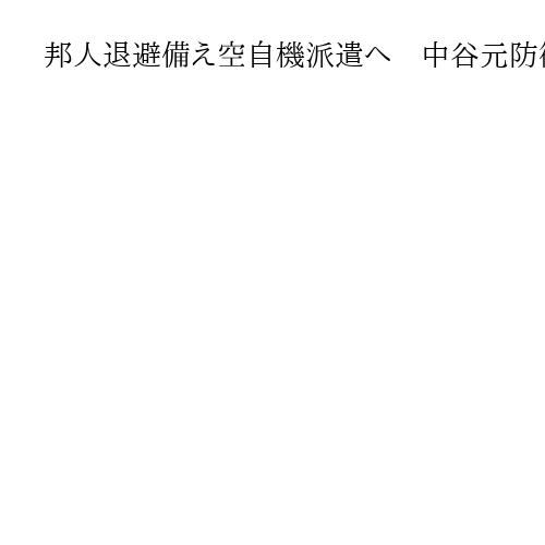 邦人退避備え空自機派遣へ　中谷元防衛相、陸路移動も調整　アフリカ東部ジブチへ