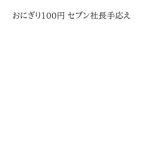おにぎり100円 セブン社長手応え