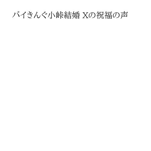 バイきんぐ小峠結婚 Xの祝福の声