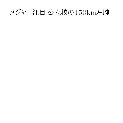 メジャー注目 公立校の150km左腕