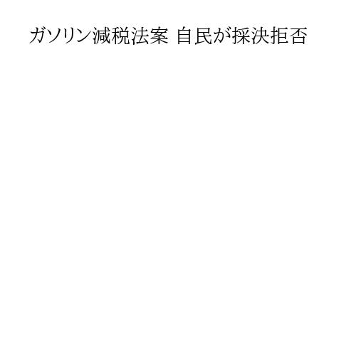 ガソリン減税法案 自民が採決拒否