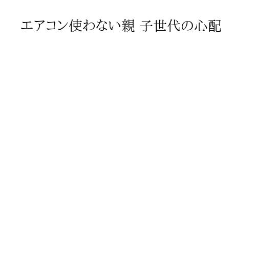 エアコン使わない親 子世代の心配