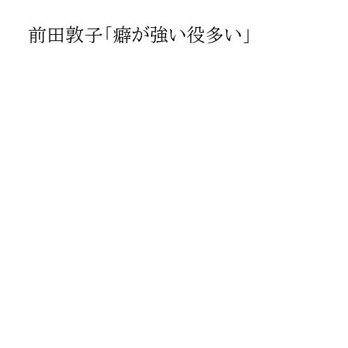 前田敦子「癖が強い役多い」