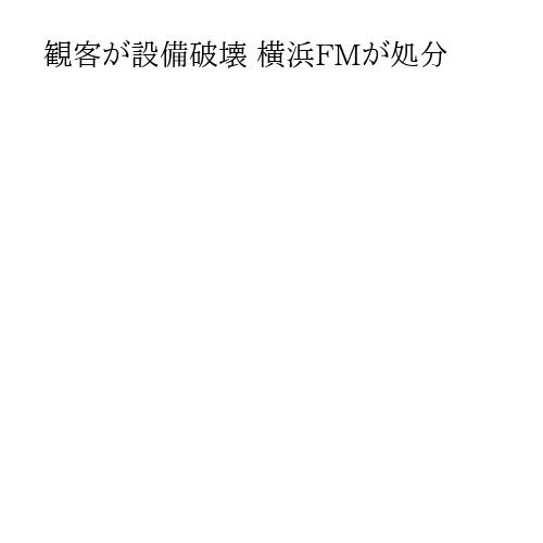 観客が設備破壊 横浜FMが処分