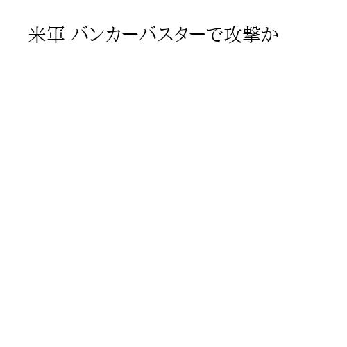 米軍 バンカーバスターで攻撃か