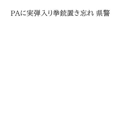 PAに実弾入り拳銃置き忘れ 県警
