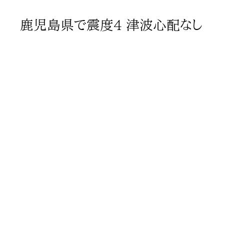 鹿児島県で震度4 津波心配なし