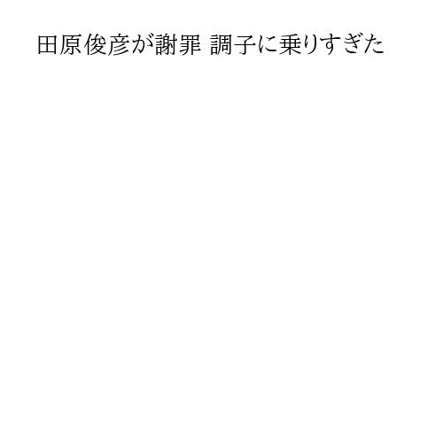 田原俊彦が謝罪 調子に乗りすぎた