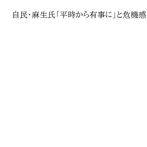 自民・麻生氏「平時から有事に」と危機感　イラン攻撃で原油に懸念「国難が起きつつある」